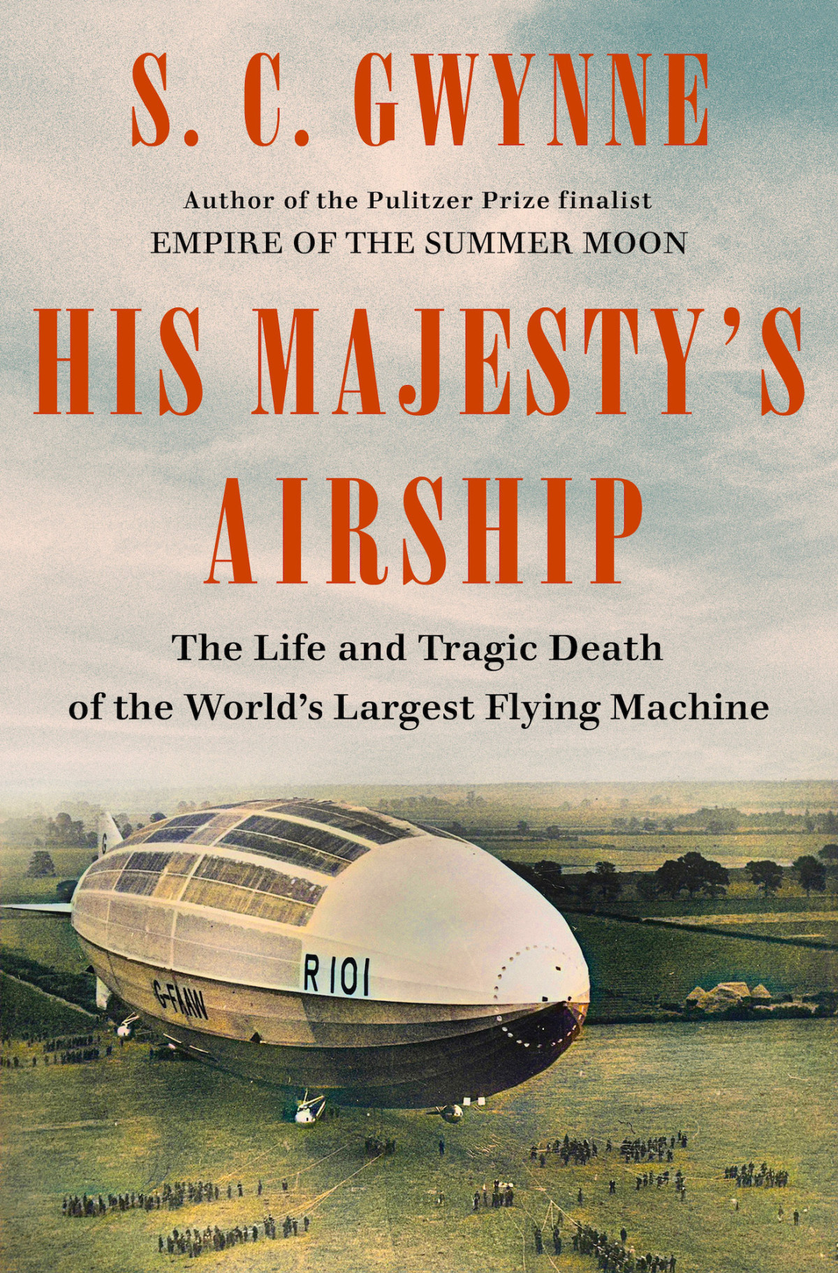 His Majestys Airship The Life And Tragic Death Of The Worlds Largest Flying Machine S C Gwynne