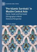 Preislamic Survivals In Muslim Central Asia Tsarist Soviet And Postsoviet Ethnography In World Historical Perspective R Charles Weller