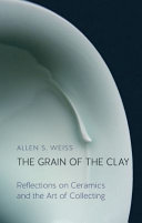 The Grain Of The Clay Reflections On Ceramics And The Art Of Collecting Allen S Weiss