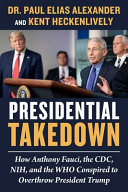 Presidential Takedown How Anthony Fauci The Cdc Nih And The Who Conspired To Overthrow President Trump Paul Elias Alexander