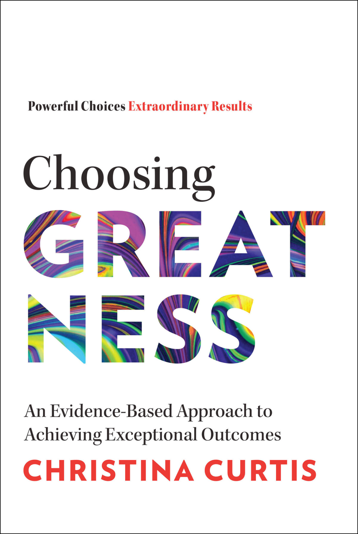 Choosing Greatness An Evidencebased Approach To Achieving Exceptional Outcomes Christina Curtis