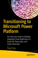 Transitioning To Microsoft Power Platform An Excel User Guide To Building Integrated Cloud Applications In Power Bi Power Apps And Power Automate 1st Edition David Ding
