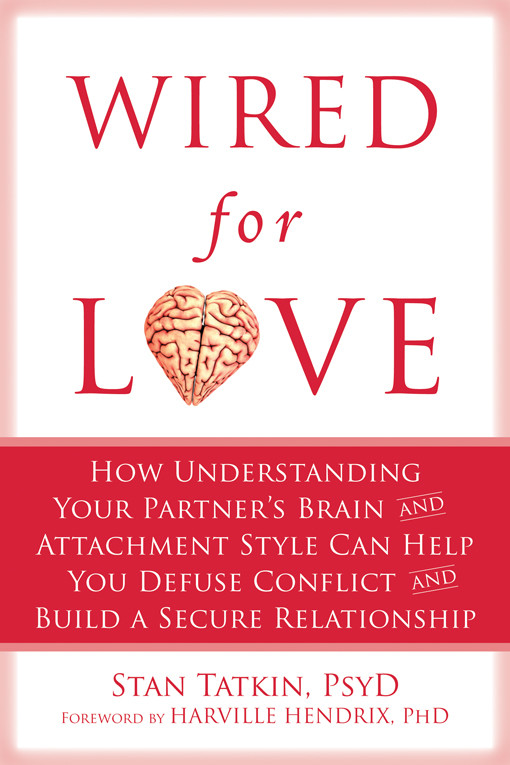 Wired For Love How Understanding Your Partners Brain And Attachment Style Can Help You Defuse Conflict And Build A Secure Relationship Stan Tatkin