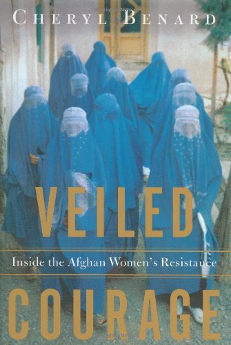 Veiled Courage Inside The Afghan Womens Resistance Cheryl Benard