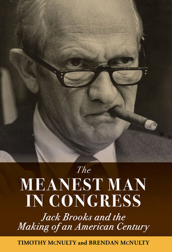 The Meanest Man In Congress Jack Brooks And The Making Of An American Century Timothy Mcnulty Brendan Mcnulty