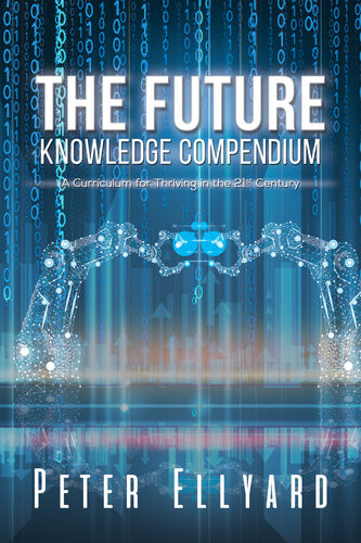 The Future Knowledge Compendium A Curriculum For Thriving In The 21st Century Peter Ellyard
