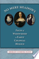 No Mere Shadows Faces Of Widowhood In Early Colonial Mexico Shirley Cushing Flint