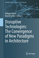 Disruptive Technologies The Convergence Of New Paradigms In Architecture Philippe Morel
