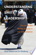 Understanding Shiite Leadership The Art Of The Middle Ground In Iran And Lebanon Shaul Mishal