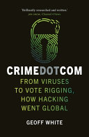 Crime Dot Com From Viruses To Vote Rigging How Hacking Went Global Geoff White