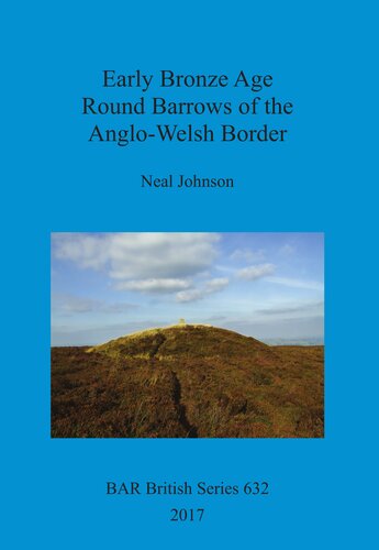 Early Bronze Age Round Barrows Of The Anglowelsh Border Neal Johnson
