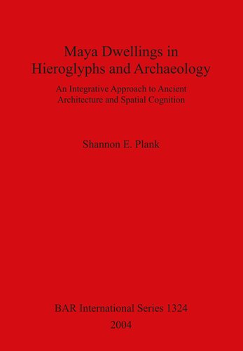 Maya Dwellings In Hieroglyphs And Archaeology An Integrative Approach To Ancient Architecture And Spatial Cognition Shannon E Plank
