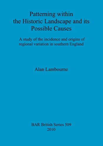 Patterning Within The Historic Landscape And Its Possible Causes A Study Of The Incidence And Origins Of Regional Variation In Southern England Alan Lambourne