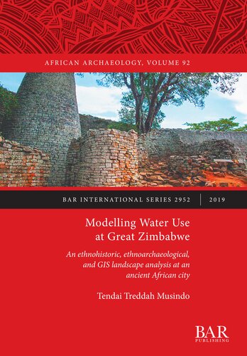 Modelling Water Use At Great Zimbabwe An Ethnohistoric Ethnoarchaeological And Gis Landscape Analysis At An Ancient African City Tendai Treddah Musindo