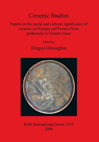 Ceramic Studies Papers On The Social And Cultural Significance Of Ceramics In Europe And Eurasia From Prehistoric To Historic Times Dragos Gheorghiu
