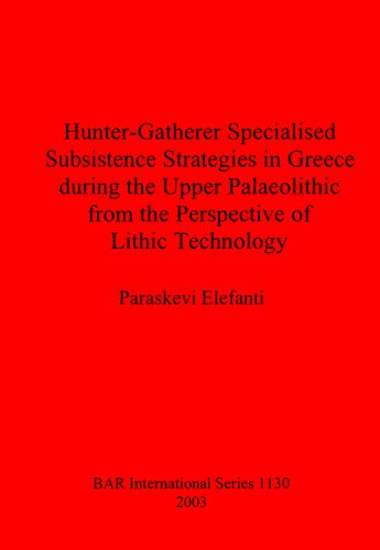 Huntergatherer Specialised Subsistence Strategies In Greece During The Upper Palaeolithic From The Perspective Of Lithic Technology Paraskevi Elefanti