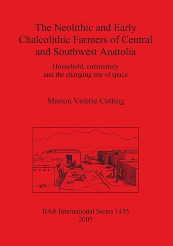 The Neolithic And Early Chalcolithic Farmers Of Central And Southwest Anatolia Household Community And The Changing Use Of Space Marion Valerie Cutting