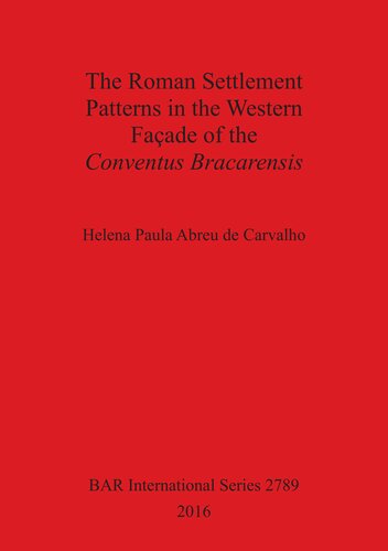 The Roman Settlement Patterns In The Western Faade Of The Conventus Bracarensis Helena Paula Abreu De Carvalho
