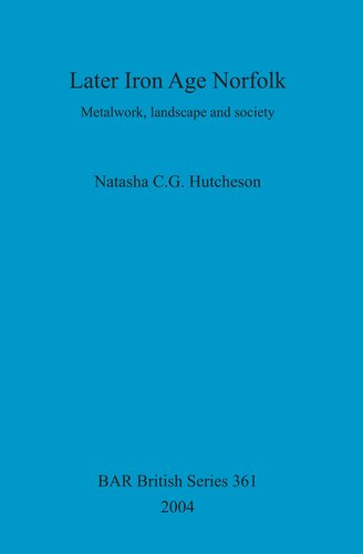 Later Iron Age Norfolk Metalwork Landscape And Society Natasha Cg Hutcheson