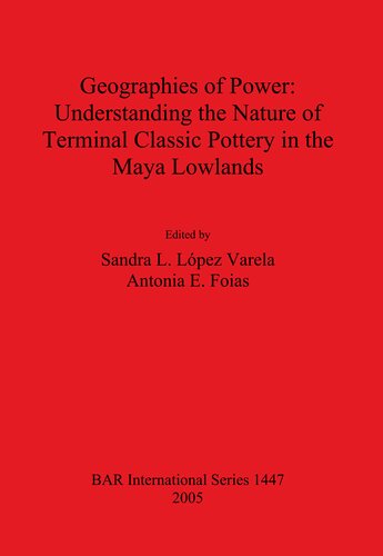 Geographies Of Power Understanding The Nature Of Terminal Classic Pottery In The Maya Lowlands Sandra L Lpez Varela Antonia E Foias