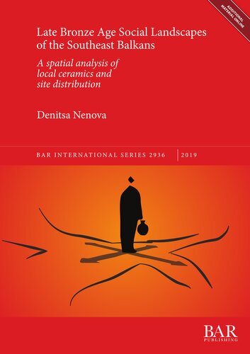 Late Bronze Age Social Landscapes Of The Southeast Balkans A Spatial Analysis Of Local Ceramics And Site Distribution Denitsa Nenova