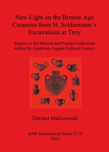 New Light On The Bronze Age Ceramics From H Schliemanns Excavations At Troy Studies On The Munich And Pozna Collections Within The Anatolianaegean Cultural Context Dariusz Maliszewski