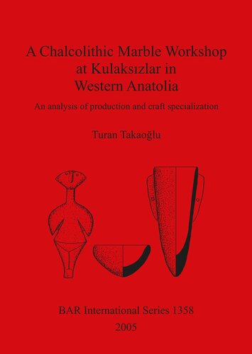 A Chalcolithic Marble Workshop At Kulakszlar In Western Anatolia An Analysis Of Production And Craft Specialization Turan Takaoglu