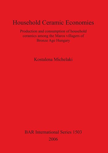 Household Ceramic Economies Production And Consumption Of Household Ceramics Among The Maros Villagers Of Bronze Age Hungary Kostalena Michelaki