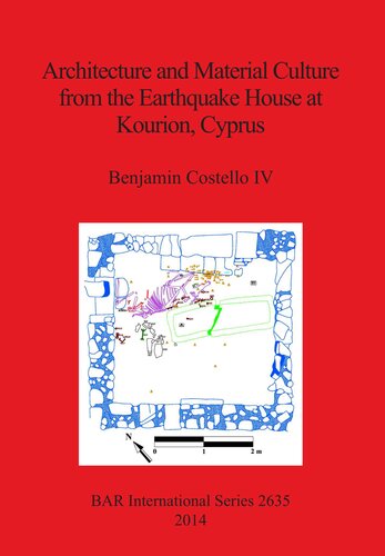 Architecture And Material Culture From The Earthquake House At Kourion Cyprus A Late Roman Nonelite House Destroyed In The 4th Century Ad Benjamin Costello Iv