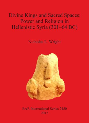 Divine Kings And Sacred Spaces Power And Religion In Hellenistic Syria 30164 Bc Nicholas L Wright