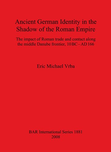 Ancient German Identity In The Shadow Of The Roman Empire The Impact Of Roman Trade And Contact Along The Middle Danube Frontier 10 Bcad 166 Eric Michael Vrba