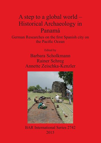 A Step To A Global World Historical Archaeology In Panam German Researches On The First Spanish City On The Pacific Ocean Barbara Scholkmann