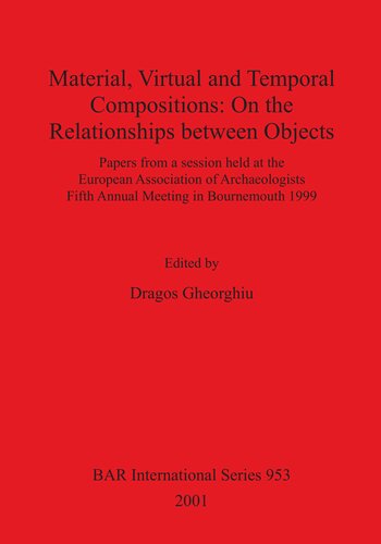 Material Virtual And Temporal Compositions On The Relationships Between Objects Papers From A Session Held At The European Association Of Archaeologists Fifth Annual Meeting In Bournemouth 1999 Dragos Gheorghiu