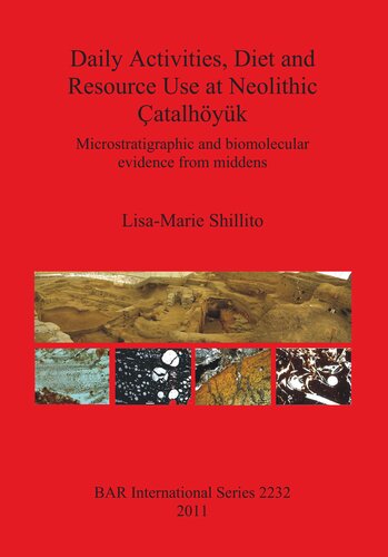 Daily Activities Diet And Resource Use At Neolithic Atalhyk Microstratigraphic And Biomolecular Evidence From Middens Lisamarie Shillito