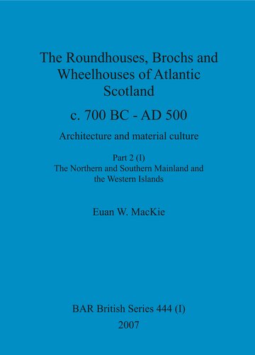 The Roundhouses Brochs And Wheelhouses Of Atlantic Scotland C 700 Bc Ad 500 Architecture And Material Culture Part 2 The Northern And Southern Mainland And The Western Islands Euan Wallace Mackie