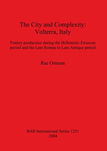 The City And Complexity Volterra Italy Pottery Production During The Hellenistic Etruscan Period And The Late Roman To Late Antique Period Rae Ostman