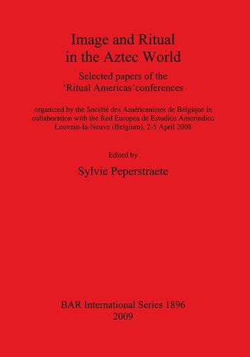 Image And Ritual In The Aztec World Selected Papers Of The Ritual Americas Conferences Organized By The Socit Des Amricanistes De Belgique In Collaboration With The Red Europea De Estudios Amerindios Louvainlaneuve Belgium 25 April 2008 Sylvie Peperstraete