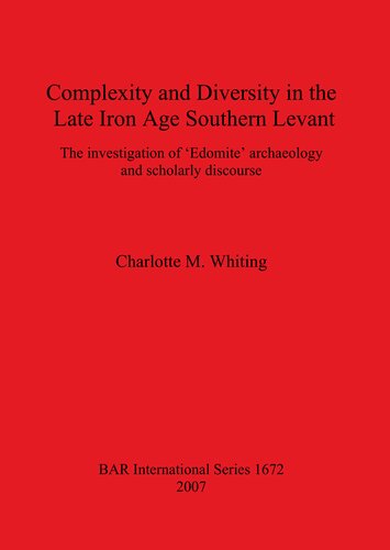 Complexity And Diversity In The Late Iron Age Southern Levant The Investigation Of Edomite Archaeology And Scholarly Discourse Charlotte M Whiting
