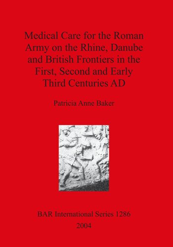 Medical Care For The Roman Army On The Rhine Danube And British Frontiers In The First Second And Early Third Centuries Ad Patricia Anne Baker
