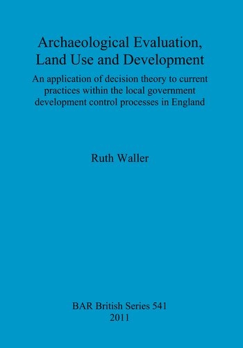 Archaeological Evaluation Land Use And Development An Application Of Decision Theory To Current Practices Within The Local Government Development Control Processes In England Ruth Waller