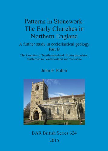 Patterns In Stonework The Early Churches In Northern England A Further Study In Ecclesiastical Geology Part B The Counties Of Northumberland Nottinghamshire Staffordshire Westmorland And Yorkshire John F Potter