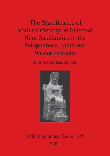 The Significance Of Votive Offerings In Selected Hera Sanctuaries In The Peloponnese Ionia And Western Greece Jens David Baumbach