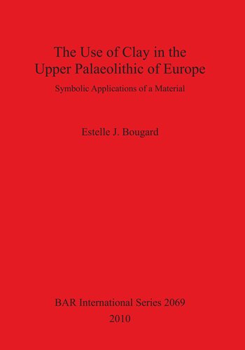 The Use Of Clay In The Upper Palaeolithic Of Europe Symbolic Applications Of A Material Estelle J Bougard