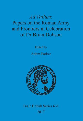 Ad Vallum Papers On The Roman Army And Frontiers In Celebration Of Dr Brian Dobson Adam Parker