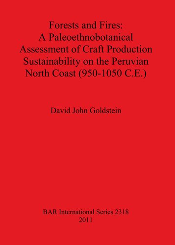 Forests And Fires A Paleoethnobotanical Assessment Of Craft Production Sustainability On The Peruvian North Coast 9501050 Ce David John Goldstein