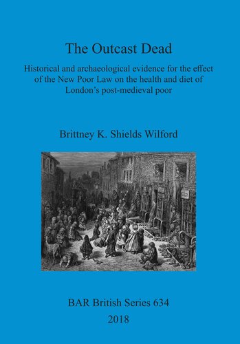 The Outcast Dead Historical And Archaeological Evidence For The Effect Of The New Poor Law On The Health And Diet Of Londons Postmedieval Poor Brittney K Shields Wilford