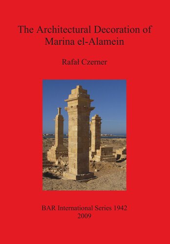 The Architectural Decoration Of Marina Elalamein An Analysis And Catalogue Of The Late Hellenistic And Roman Decorative Architectural Features Of The Town And Cemetery Rafa Czerner