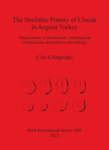 The Neolithic Pottery Of Ulucak In Aegean Turkey Organization Of Production Interregional Comparisons And Relative Chronology Iler Ilingirolu