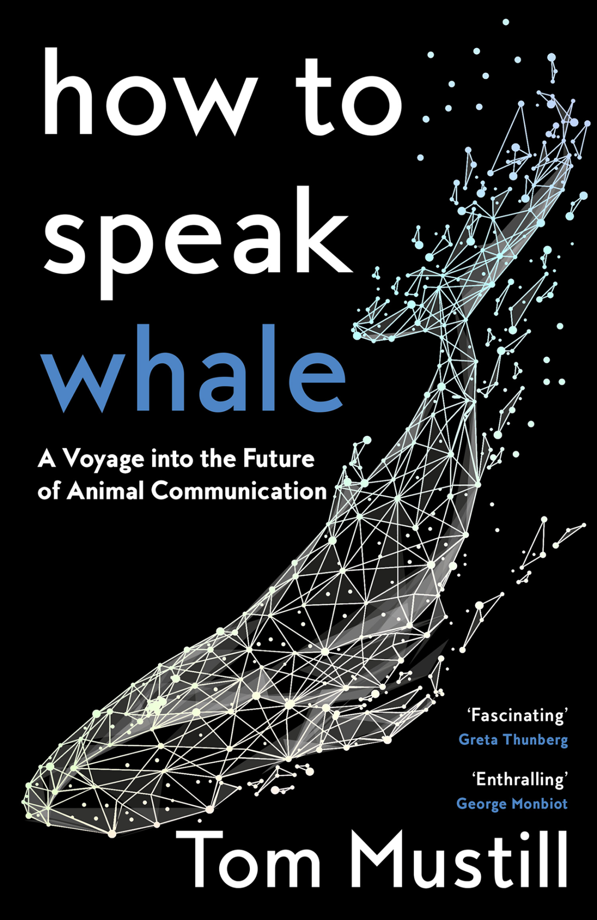How To Speak Whale A Voyage Into The Future Of Animal Communication 1st Edition Tom Mustill