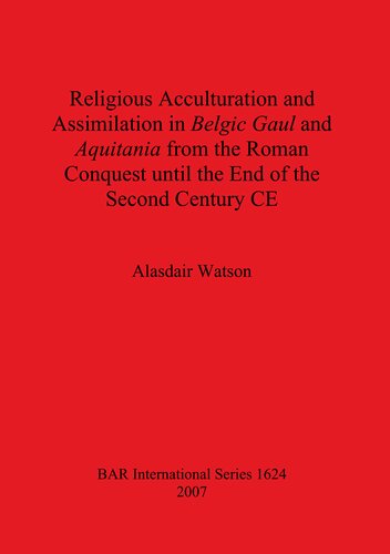 Religious Acculturation And Assimilation In Belgic Gaul And Aquitania From The Roman Conquest Until The End Of The Second Century Ce Alasdair Watson